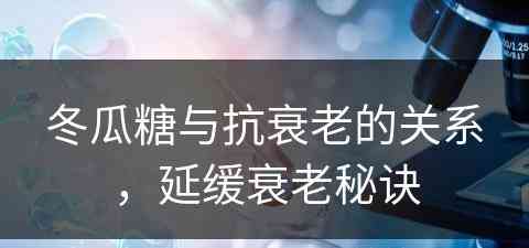 冬瓜糖与抗衰老的关系，延缓衰老秘诀
